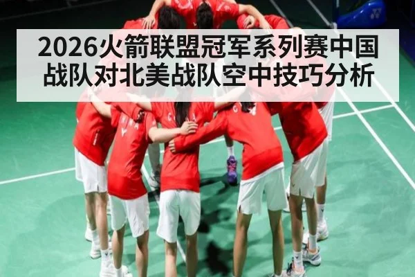2026火箭联盟冠军系列赛中国战队对北美战队空中技巧分析 - pg