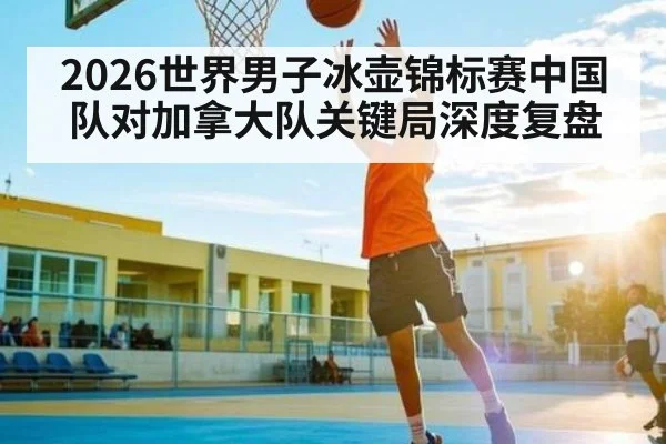 2026世界男子冰壶锦标赛中国队对加拿大队关键局深度复盘 - pg