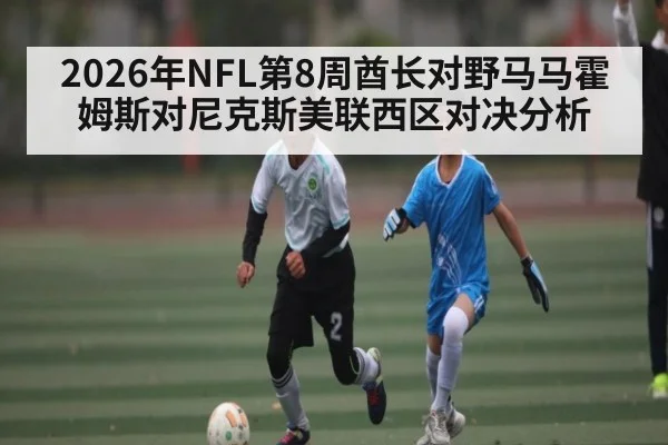 2026年NFL第8周酋长对野马马霍姆斯对尼克斯美联西区对决分析 - pg