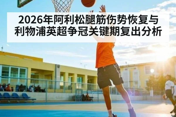 2026年阿利松腿筋伤势恢复与利物浦英超争冠关键期复出分析 - pg